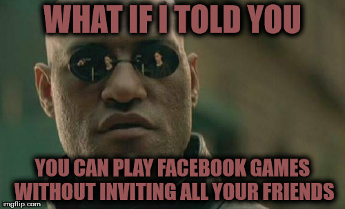Matrix Morpheus Meme | WHAT IF I TOLD YOU; YOU CAN PLAY FACEBOOK GAMES WITHOUT INVITING ALL YOUR FRIENDS | image tagged in memes,matrix morpheus | made w/ Imgflip meme maker