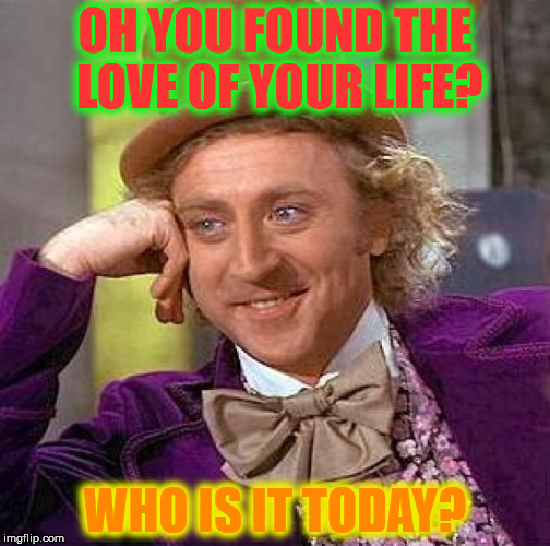 Creepy Condescending Wonka Meme | OH YOU FOUND THE LOVE OF YOUR LIFE? WHO IS IT TODAY? | image tagged in memes,creepy condescending wonka | made w/ Imgflip meme maker