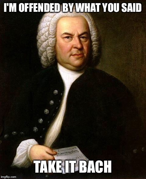 I'M OFFENDED BY WHAT YOU SAID TAKE IT BACH | made w/ Imgflip meme maker