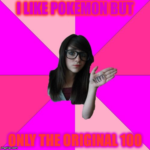 Idiot Nerd Girl | I LIKE POKEMON BUT; ONLY THE ORIGINAL 100 | image tagged in memes,idiot nerd girl | made w/ Imgflip meme maker