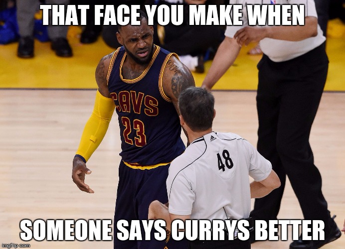 LeBron James | THAT FACE YOU MAKE WHEN; SOMEONE SAYS CURRYS BETTER | image tagged in lebron james | made w/ Imgflip meme maker