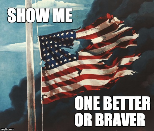 The American Flag | SHOW ME; ONE BETTER; OR BRAVER | image tagged in flag at pearl harbor,american flag,patriotism | made w/ Imgflip meme maker