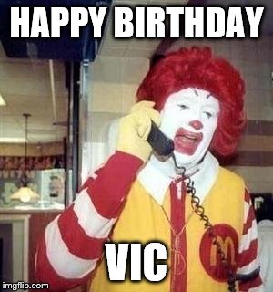 Ronald McDonald Temp | HAPPY BIRTHDAY; VIC | image tagged in ronald mcdonald temp | made w/ Imgflip meme maker