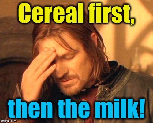 Frustrated Boromir | Cereal first, then the milk! | image tagged in frustrated boromir,memes,evilmandoevil,cereal,milk,funny | made w/ Imgflip meme maker