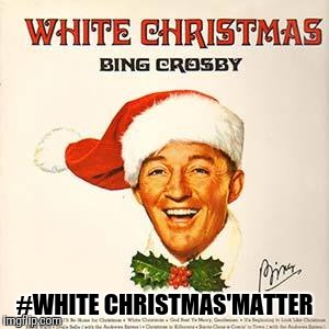  #WHITE CHRISTMAS'MATTER | image tagged in white christmas | made w/ Imgflip meme maker