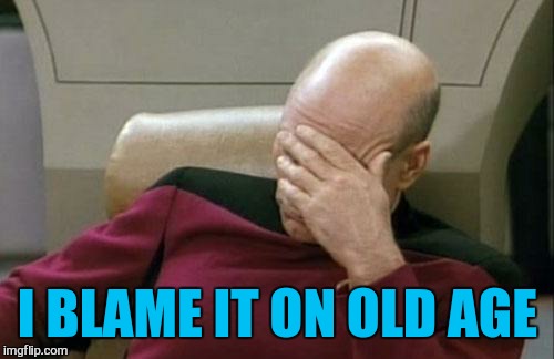 Captain Picard Facepalm Meme | I BLAME IT ON OLD AGE | image tagged in memes,captain picard facepalm | made w/ Imgflip meme maker