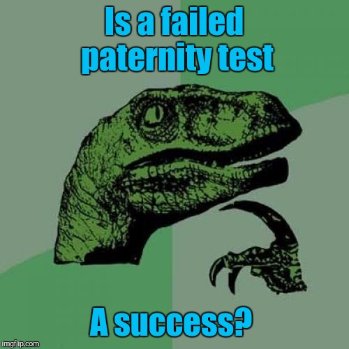 Philosoraptor | Is a failed paternity test; A success? | image tagged in memes,philosoraptor | made w/ Imgflip meme maker