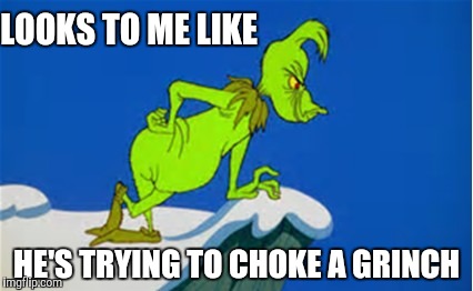 LOOKS TO ME LIKE HE'S TRYING TO CHOKE A GRINCH | made w/ Imgflip meme maker