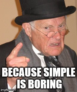 Back In My Day Meme | BECAUSE SIMPLE IS BORING | image tagged in memes,back in my day | made w/ Imgflip meme maker