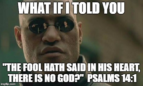 Matrix Morpheus Meme | WHAT IF I TOLD YOU "THE FOOL HATH SAID IN HIS HEART, THERE IS NO GOD?"  PSALMS 14:1 | image tagged in memes,matrix morpheus | made w/ Imgflip meme maker