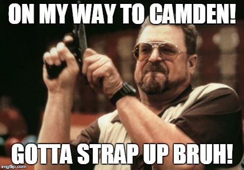 Am I The Only One Around Here Meme | ON MY WAY TO CAMDEN! GOTTA STRAP UP BRUH! | image tagged in memes,am i the only one around here | made w/ Imgflip meme maker