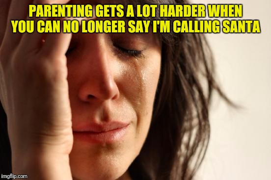 First World Problems | PARENTING GETS A LOT HARDER WHEN YOU CAN NO LONGER SAY I'M CALLING SANTA | image tagged in memes,first world problems | made w/ Imgflip meme maker