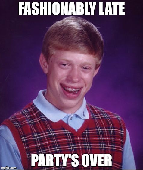 actually everyone's just hiding |  FASHIONABLY LATE; PARTY'S OVER | image tagged in memes,bad luck brian,timing,late | made w/ Imgflip meme maker