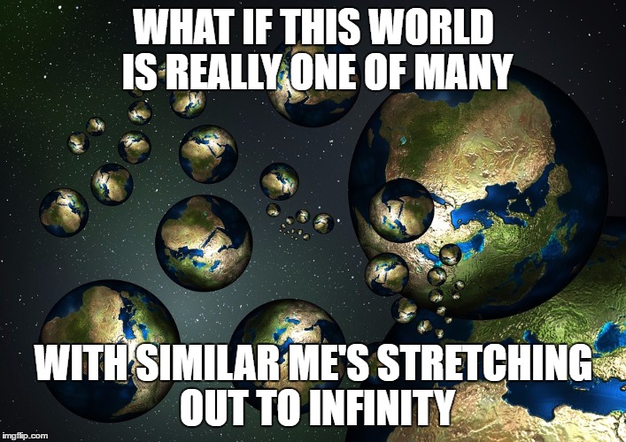 I... Am A Thoughtful GUy | WHAT IF THIS WORLD IS REALLY ONE OF MANY; WITH SIMILAR ME'S STRETCHING OUT TO INFINITY | image tagged in multiverse,rhett and link,deep thoughts | made w/ Imgflip meme maker