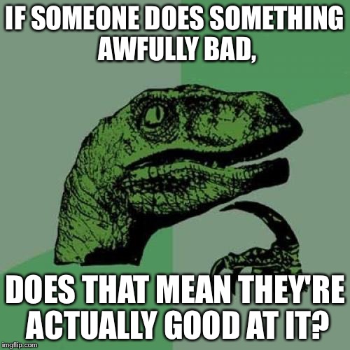 I'm awfully bad at making front page memes! | IF SOMEONE DOES SOMETHING AWFULLY BAD, DOES THAT MEAN THEY'RE ACTUALLY GOOD AT IT? | image tagged in memes,philosoraptor | made w/ Imgflip meme maker