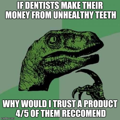 Philosoraptor | IF DENTISTS MAKE THEIR MONEY FROM UNHEALTHY TEETH; WHY WOULD I TRUST A PRODUCT 4/5 OF THEM RECCOMEND | image tagged in memes,philosoraptor | made w/ Imgflip meme maker