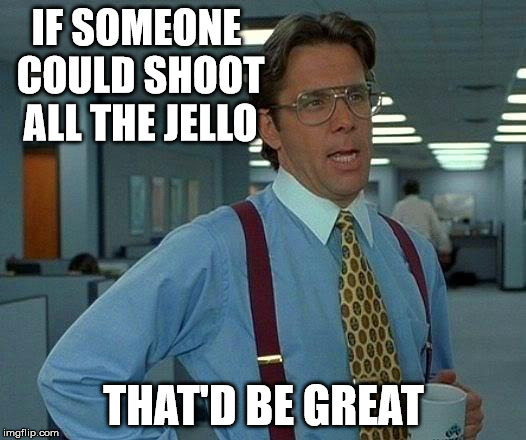 That Would Be Great Meme | IF SOMEONE COULD SHOOT ALL THE JELLO THAT'D BE GREAT | image tagged in memes,that would be great | made w/ Imgflip meme maker