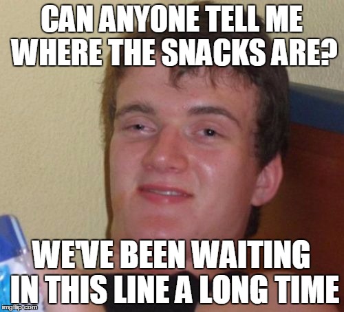 10 Guy Meme | CAN ANYONE TELL ME WHERE THE SNACKS ARE? WE'VE BEEN WAITING IN THIS LINE A LONG TIME | image tagged in memes,10 guy | made w/ Imgflip meme maker