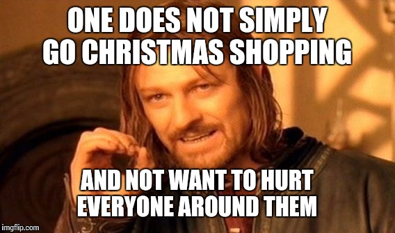 One Does Not Simply | ONE DOES NOT SIMPLY GO CHRISTMAS SHOPPING; AND NOT WANT TO HURT EVERYONE AROUND THEM | image tagged in memes,one does not simply | made w/ Imgflip meme maker