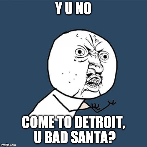 Y U No Meme | Y U NO COME TO DETROIT, U BAD SANTA? | image tagged in memes,y u no | made w/ Imgflip meme maker