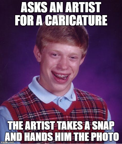 Bad Luck Brian Meme | ASKS AN ARTIST FOR A CARICATURE; THE ARTIST TAKES A SNAP AND HANDS HIM THE PHOTO | image tagged in memes,bad luck brian | made w/ Imgflip meme maker