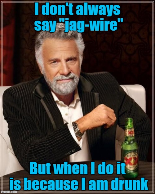 The Most Interesting Man In The World Meme | I don't always say "jag-wire" But when I do it is because I am drunk | image tagged in memes,the most interesting man in the world | made w/ Imgflip meme maker