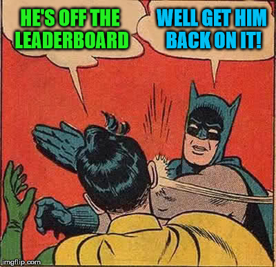 Batman Slapping Robin Meme | HE'S OFF THE LEADERBOARD WELL GET HIM BACK ON IT! | image tagged in memes,batman slapping robin | made w/ Imgflip meme maker