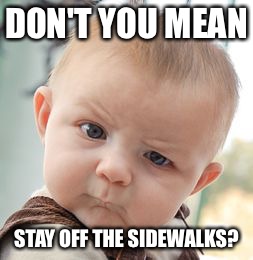 Skeptical Baby Meme | DON'T YOU MEAN STAY OFF THE SIDEWALKS? | image tagged in memes,skeptical baby | made w/ Imgflip meme maker