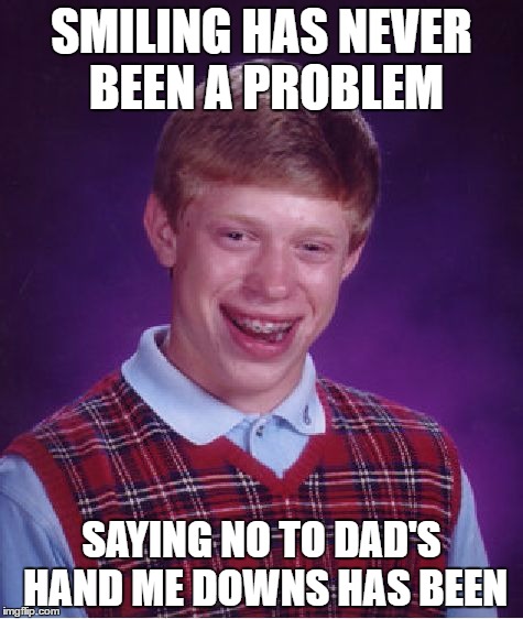 Just say No | SMILING HAS NEVER BEEN A PROBLEM; SAYING NO TO DAD'S HAND ME DOWNS HAS BEEN | image tagged in memes,bad luck brian,funny memes,humor | made w/ Imgflip meme maker