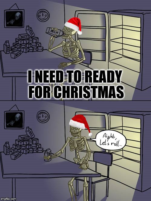 even skeleton cerebrate Christmas | I NEED TO READY FOR CHRISTMAS | image tagged in christmas,skeleton,milk | made w/ Imgflip meme maker