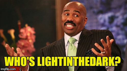 Steve Harvey Meme | WHO'S LIGHTINTHEDARK? | image tagged in memes,steve harvey | made w/ Imgflip meme maker