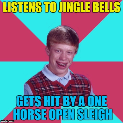 Dashing through the snow. On the way to the hospital... | LISTENS TO JINGLE BELLS; GETS HIT BY A ONE HORSE OPEN SLEIGH | image tagged in bad luck brian music,memes,jingle bells,christmas,christmas songs,music | made w/ Imgflip meme maker