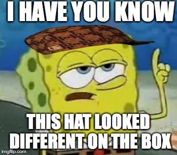 I'll Have You Know Spongebob | I HAVE YOU KNOW; THIS HAT LOOKED DIFFERENT ON THE BOX | image tagged in memes,ill have you know spongebob,scumbag | made w/ Imgflip meme maker