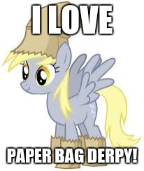 I LOVE; PAPER BAG DERPY! | image tagged in paper bag derpy | made w/ Imgflip meme maker