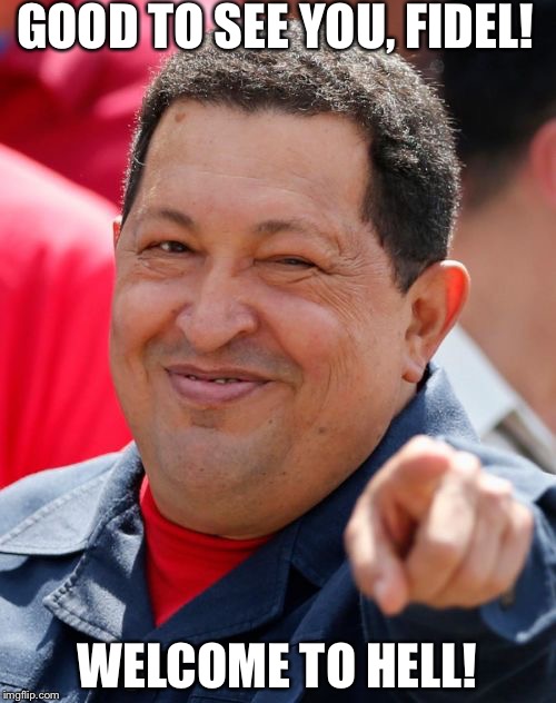 Chavez Meme |  GOOD TO SEE YOU, FIDEL! WELCOME TO HELL! | image tagged in memes,chavez | made w/ Imgflip meme maker