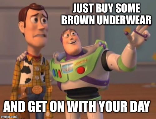 X, X Everywhere Meme | JUST BUY SOME BROWN UNDERWEAR AND GET ON WITH YOUR DAY | image tagged in memes,x x everywhere | made w/ Imgflip meme maker