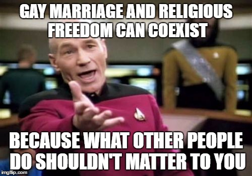 Preach | GAY MARRIAGE AND RELIGIOUS FREEDOM CAN COEXIST; BECAUSE WHAT OTHER PEOPLE DO SHOULDN'T MATTER TO YOU | image tagged in memes,picard wtf,gay marriage,religious,republicans | made w/ Imgflip meme maker