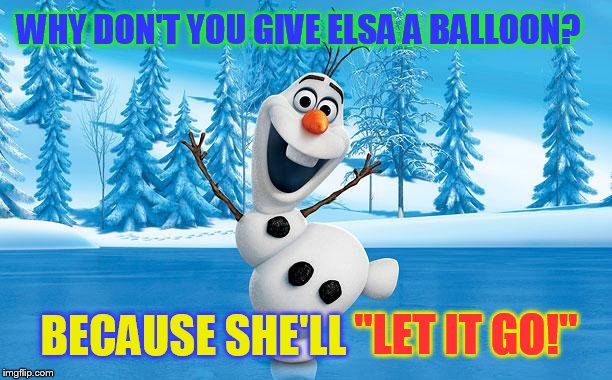 Frozen Olaff (A Mini Dash Meme) | WHY DON'T YOU GIVE ELSA A BALLOON? BECAUSE SHE'LL; ''LET IT GO!'' | image tagged in frozen olaff,frozen,jokes,ballons,let it go,songs | made w/ Imgflip meme maker
