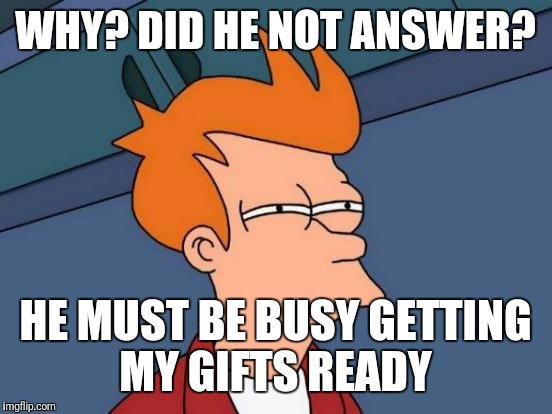Futurama Fry Meme | WHY? DID HE NOT ANSWER? HE MUST BE BUSY GETTING MY GIFTS READY | image tagged in memes,futurama fry | made w/ Imgflip meme maker