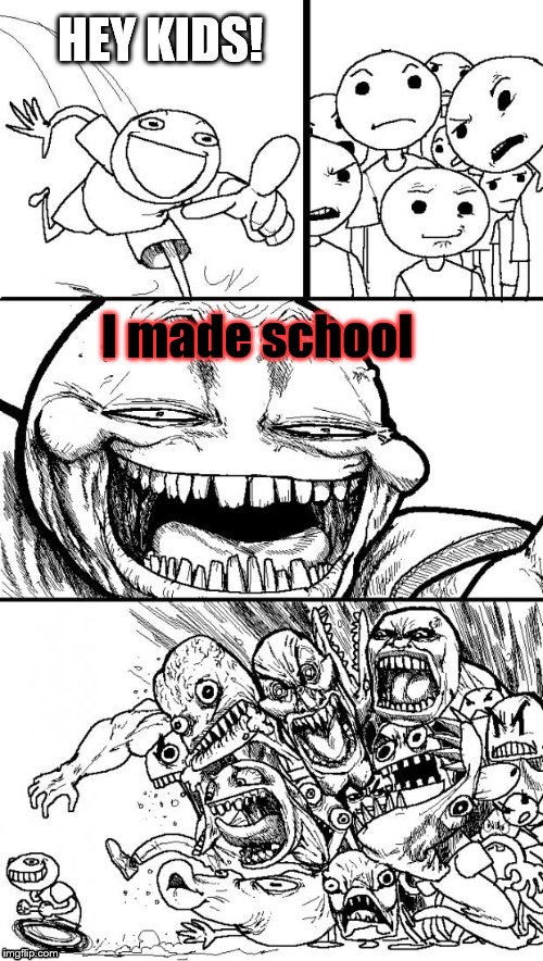 Hey Internet | HEY KIDS! I made school | image tagged in memes,hey internet | made w/ Imgflip meme maker