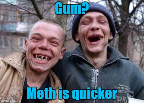 Gum? Meth is quicker | made w/ Imgflip meme maker