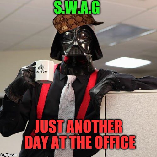 Darth Vader Office Space | S.W.A.G; JUST ANOTHER DAY AT THE OFFICE | image tagged in darth vader office space,scumbag | made w/ Imgflip meme maker