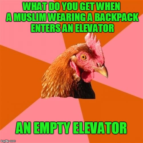 One is the loneliest number. | WHAT DO YOU GET WHEN A MUSLIM WEARING A BACKPACK ENTERS AN ELEVATOR; AN EMPTY ELEVATOR | image tagged in memes,anti joke chicken | made w/ Imgflip meme maker