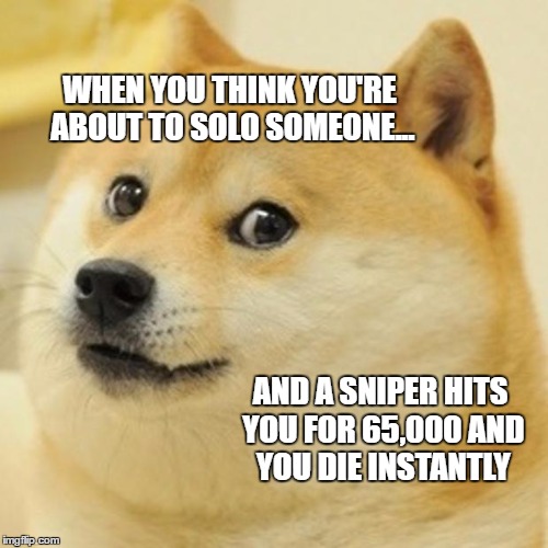 Doge | WHEN YOU THINK YOU'RE ABOUT TO SOLO SOMEONE... AND A SNIPER HITS YOU FOR 65,000 AND YOU DIE INSTANTLY | image tagged in memes,doge | made w/ Imgflip meme maker