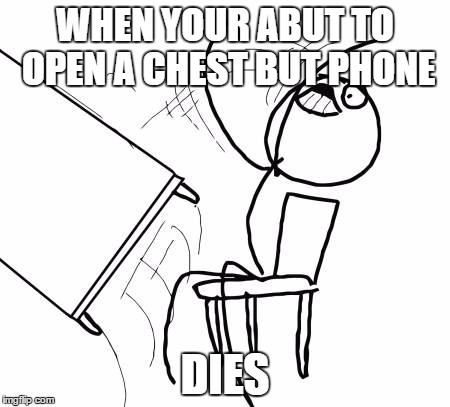 Table Flip Guy Meme | WHEN YOUR ABUT TO OPEN A CHEST BUT PHONE; DIES | image tagged in memes,table flip guy | made w/ Imgflip meme maker