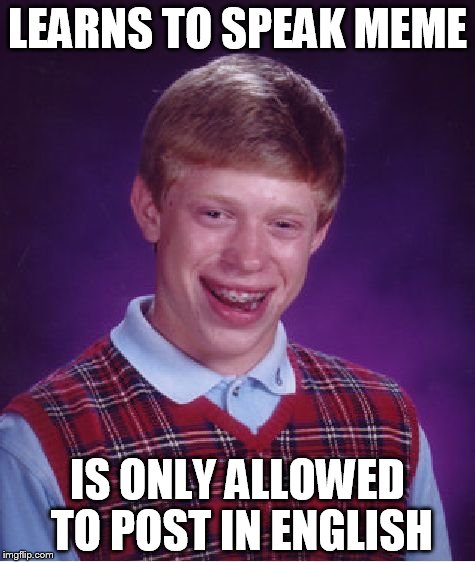 At time I feel "meme" really is a language | LEARNS TO SPEAK MEME; IS ONLY ALLOWED TO POST IN ENGLISH | image tagged in memes,bad luck brian | made w/ Imgflip meme maker