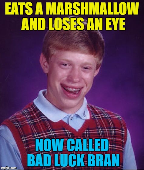 Now he's nicknamed "Muffin" :) | EATS A MARSHMALLOW AND LOSES AN EYE; NOW CALLED BAD LUCK BRAN | image tagged in memes,bad luck brian,marshmallows | made w/ Imgflip meme maker