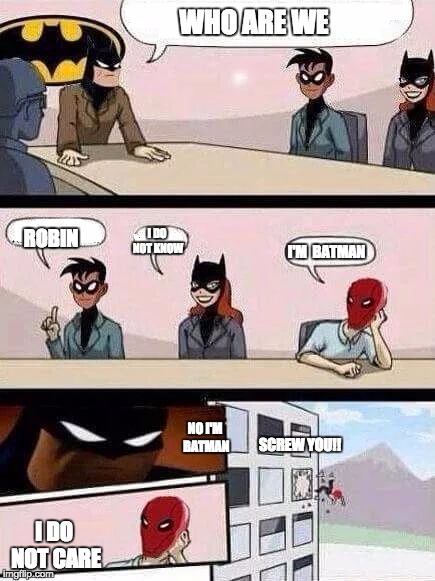 Batman Board Meeting | WHO ARE WE; I DO NOT KNOW; ROBIN; I'M  BATMAN; NO I'M BATMAN; SCREW YOU!! I DO NOT CARE | image tagged in batman board meeting | made w/ Imgflip meme maker