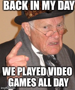 Back In My Day Meme | BACK IN MY DAY; WE PLAYED VIDEO GAMES ALL DAY | image tagged in memes,back in my day,scumbag | made w/ Imgflip meme maker