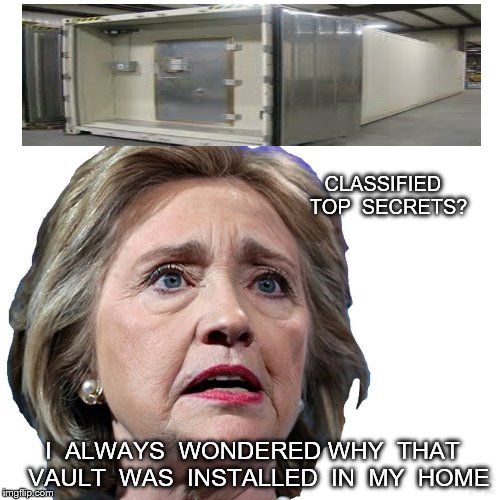 CLASSIFIED  TOP  SECRETS? I  ALWAYS  WONDERED WHY  THAT  VAULT  WAS  INSTALLED  IN  MY  HOME | image tagged in hillary clinton | made w/ Imgflip meme maker